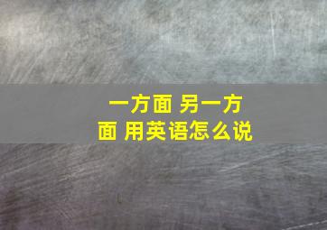 一方面 另一方面 用英语怎么说